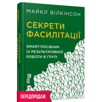 Секрети фасилітації. SMART - посібник із результативної роботи в групі. Майкл Вілкінсон. #PROBusiness (Укр) Фабула FB722111У (9786170974785) (466526) Ран.466526